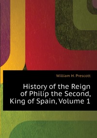 History of the Reign of Philip the Second, King of Spain, Volume 1