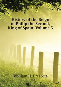 History of the Reign of Philip the Second, King of Spain, Volume 3