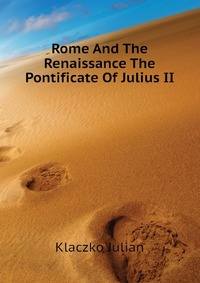 Rome And The Renaissance The Pontificate Of Julius II