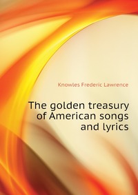 The golden treasury of American songs and lyrics