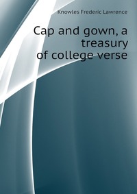 Cap and gown, a treasury of college verse