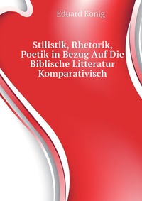 Stilistik, Rhetorik, Poetik in Bezug Auf Die Biblische Litteratur Komparativisch