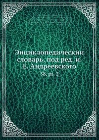 Энциклопедическии? словарь, под ред. и.Е. Андреевского