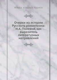 Очерки из истории Русского романтизма: Н.А. Полевой, как выразитель литературных направлений