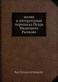 Жизнь и литературная переписка П. И. Рычкова