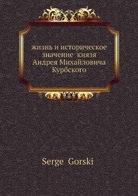 :изнь и историческое значение князя Андрея Михайловича Курбского