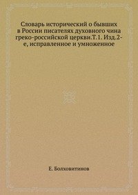 Словарь исторический о бывших в России писателях духовного чина греко-российской церкви.Т.1. Изд.2-е, исправленное и умноженное