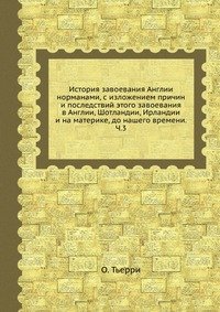 История завоевания Англии норманами, с изложением причин и последствий этого завоевания в Англии, Шотландии, Ирландии и на материке, до нашего времени. Ч.3