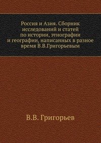 Россия и Азия. Сборник исследований и статей по истории, этнографии и географии, написанных в разное время В.В.Григорьевым