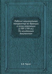 Рабочие национальных мануфактур во Франции в эпоху революции (1789-1799 гг.). По неизданным документам