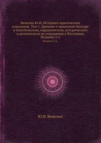 Венелин Ю.И. Историко-критические изыскания. Том 1. Древние и нынешние Болгаре в политическом, народописном, историческом и религиозном их отношении к Россиянам