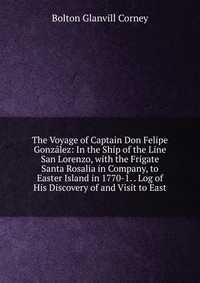 The Voyage of Captain Don Felipe Gonzalez: In the Ship of the Line San Lorenzo, with the Frigate Santa Rosalia in Company, to Easter Island in 1770-1. . Log of His Discovery of and Visit to E