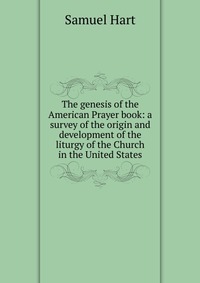 The genesis of the American Prayer book: a survey of the origin and development of the liturgy of the Church in the United States