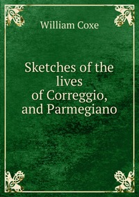 Sketches of the lives of Correggio, and Parmegiano