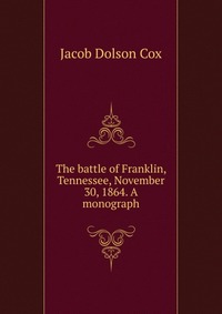 The battle of Franklin, Tennessee, November 30, 1864. A monograph