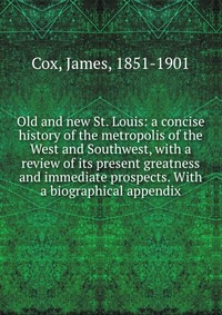 Old and new St. Louis: a concise history of the metropolis of the West and Southwest, with a review of its present greatness and immediate prospects. With a biographical appendix