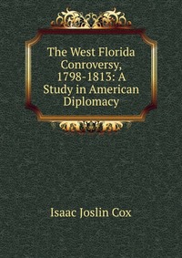 The West Florida Conroversy, 1798-1813: A Study in American Diplomacy