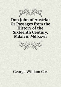 Don John of Austria: Or Passages from the History of the Sixteenth Century, Mdxlvii. Mdlxxvii