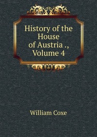 History of the House of Austria ., Volume 4