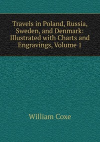 Travels in Poland, Russia, Sweden, and Denmark: Illustrated with Charts and Engravings, Volume 1