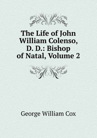 The Life of John William Colenso, D. D.: Bishop of Natal, Volume 2