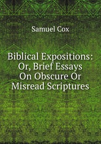 Biblical Expositions: Or, Brief Essays On Obscure Or Misread Scriptures