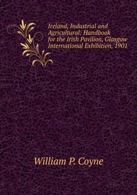 Ireland, Industrial and Agricultural: Handbook for the Irish Pavilion, Glasgow International Exhibition, 1901