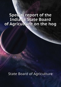 Special report of the Indiana State Board of Agriculture on the hog