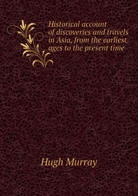 Historical account of discoveries and travels in Asia, from the earliest ages to the present time