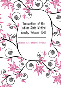 Transactions of the Indiana State Medical Society, Volumes 18-19