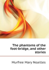 The phantoms of the foot-bridge, and other stories