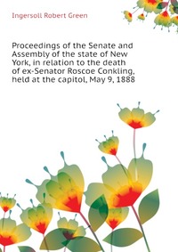 Proceedings of the Senate and Assembly of the state of New York, in relation to the death of ex-Senator Roscoe Conkling, held at the capitol, May 9, 1888