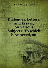 Dialogues, Letters, and Essays, on Various Subjects