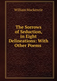 The Sorrows of Seduction, in Eight Delineations