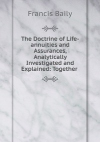 The Doctrine of Life-annuities and Assurances, Analytically Investigated and Explained