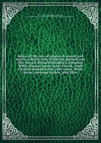 Report of the case of trespass & assault and battery, wherein John Evans was plaintiff, and Ellis Yarnall, Richard Humphreys, Jonathan Willis, Thomas Savary, Isaac Parrish, Caleb Carmalt,