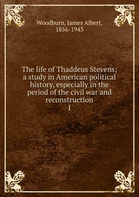 The life of Thaddeus Stevens