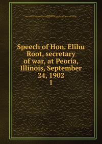 Speech of Hon. Elihu Root, secretary of war, at Peoria, Illinois, September 24, 1902