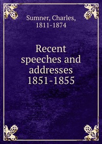 Recent speeches and addresses 1851-1855