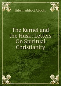 The Kernel and the Husk: Letters On Spiritual Christianity