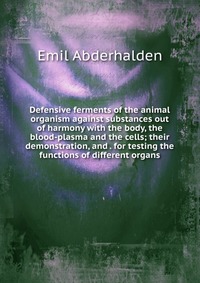 Defensive ferments of the animal organism against substances out of harmony with the body, the blood-plasma and the cells; their demonstration, and . for testing the functions of different or