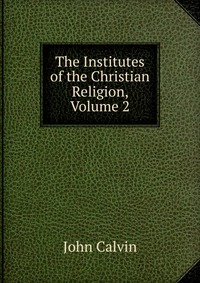 The Institutes of the Christian Religion, Volume 2