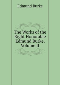 The Works of the Right Honorable Edmund Burke, Volume II