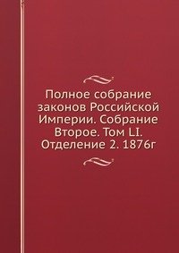 Полное собрание законов Российской Империи. Собрание Второе. Том LI. Отделение 2. 1876г
