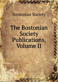 The Bostonian Society Publications, Volume II