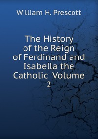 The History of the Reign of Ferdinand and Isabella the Catholic Volume 2