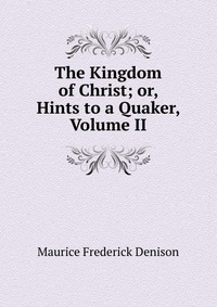 The Kingdom of Christ; or, Hints to a Quaker, Volume II