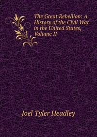 The Great Rebellion: A History of the Civil War in the United States, Volume II