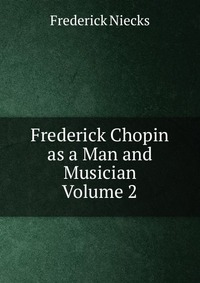 Frederick Chopin as a Man and Musician Volume 2