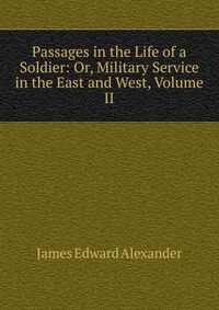 Passages in the Life of a Soldier: Or, Military Service in the East and West, Volume II